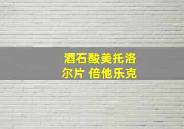 酒石酸美托洛尔片 倍他乐克